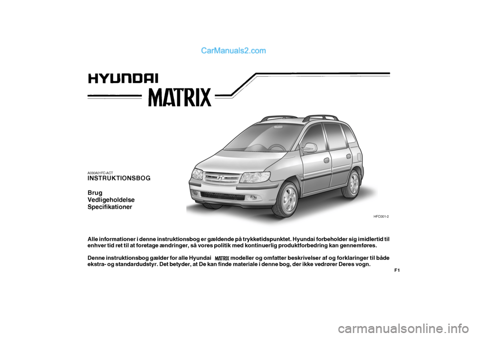 Hyundai Matrix 2007  Instruktionsbog (in Danish) A030A01FC-ACT INSTRUKTIONSBOG Brug VedligeholdelseSpecifikationer
HFC001-2
Alle informationer i denne instruktionsbog er gældende på trykketidspunktet. Hyundai forbeholder sig imidlertid til enhver 