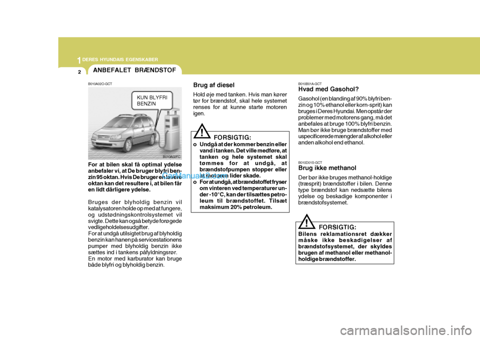 Hyundai Matrix 2007  Instruktionsbog (in Danish) 1DERES HYUNDAIS EGENSKABER
2
B010A02FC
B010A02O-GCT For at bilen skal få optimal ydelse anbefaler vi, at De bruger blyfri ben- zin 95 oktan. Hvis De bruger en lavereoktan kan det resultere i, at bile