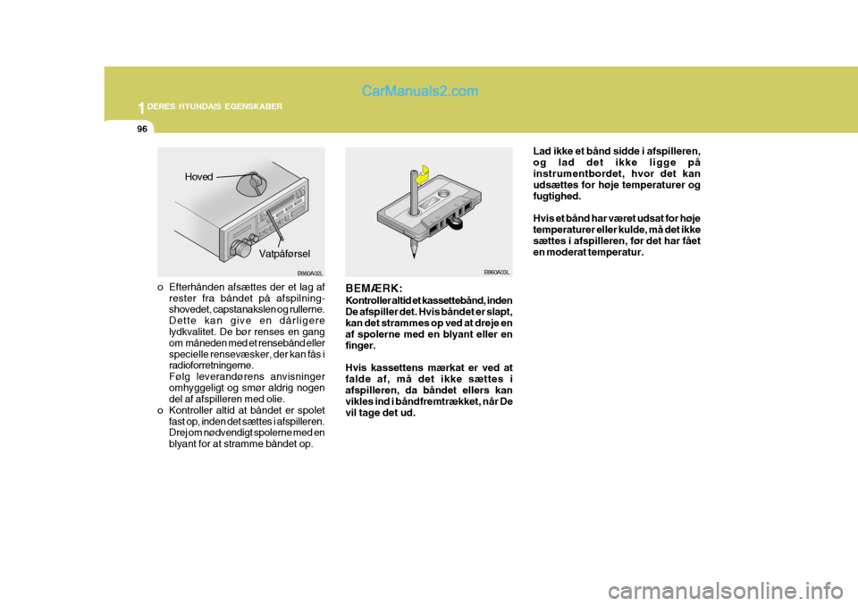 Hyundai Matrix 2007  Instruktionsbog (in Danish) 1DERES HYUNDAIS EGENSKABER
96
B860A03LB860A02L
Hoved
Vatpåførsel
o Efterhånden afsættes der et lag af rester fra båndet på afspilning- shovedet, capstanakslen og rullerne. Dette kan give en dår