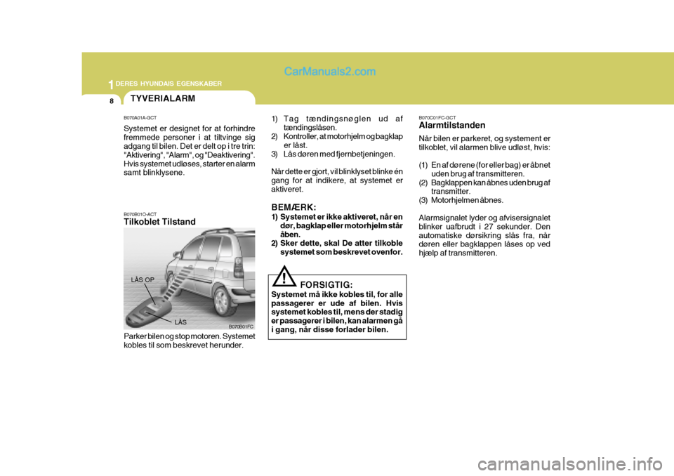 Hyundai Matrix 2007  Instruktionsbog (in Danish) 1DERES HYUNDAIS EGENSKABER
8
B070C01FC-GCT Alarmtilstanden Når bilen er parkeret, og systement er tilkoblet, vil alarmen blive udløst, hvis: 
(1) En af dørene (for eller bag) er åbnetuden brug af 