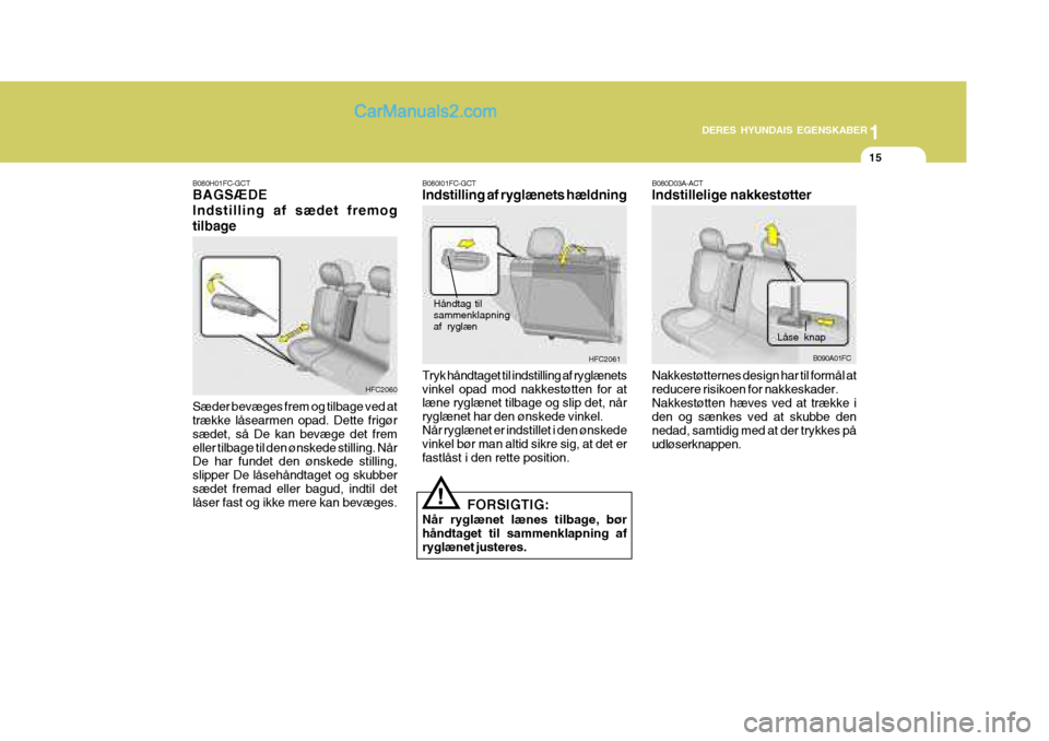 Hyundai Matrix 2007 Instruktionsbog (in Danish) 1
DERES HYUNDAIS EGENSKABER
15
B080H01FC-GCT BAGSÆDE Indstilling af sædet fremogtilbage Sæder bevæges frem og tilbage ved at trække låsearmen opad. Dette frigør sædet, så De kan bevæge det f Hyundai Matrix 2007 Instruktionsbog (in Danish) 1
DERES HYUNDAIS EGENSKABER
15
B080H01FC-GCT BAGSÆDE Indstilling af sædet fremogtilbage Sæder bevæges frem og tilbage ved at trække låsearmen opad. Dette frigør sædet, så De kan bevæge det f