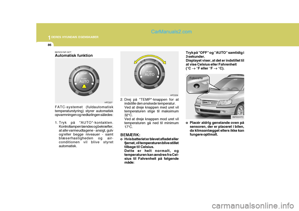 Hyundai Matrix 2007  Instruktionsbog (in Danish) 1DERES HYUNDAIS EGENSKABER
86
B970C01NF-GCT Automatisk funktion FATC-systemet (fuldautomatisk temperaturstyring) styrer automatisk opvarmningen og nedkølingen således: 
1. Tryk på "AUTO"-kontakten.