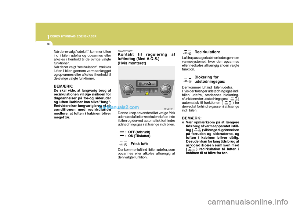 Hyundai Matrix 2007  Instruktionsbog (in Danish) 1DERES HYUNDAIS EGENSKABER
88
Recirkulation:
Luft fra passagerkabinen ledes gennem varmesystemet, hvor den opvarmeseller nedkøles afhængig af den valgte funktion.
Blokering for udstødningsgas:
Der 