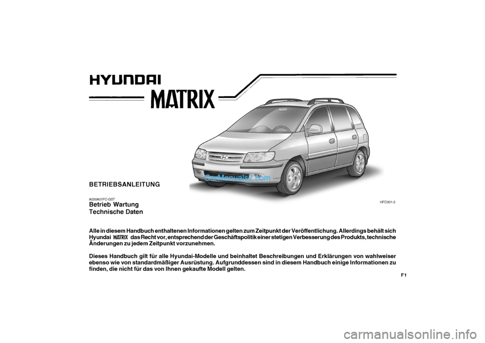 Hyundai Matrix 2007  Betriebsanleitung (in German) F1
BETRIEBSANLEITUNG A030A01FC-GST Betrieb Wartung Technische Daten Alle in diesem Handbuch enthaltenen Informationen gelten zum Zeitpunkt der Veröffentlichung. Allerdings behält sich 
Hyundai das R