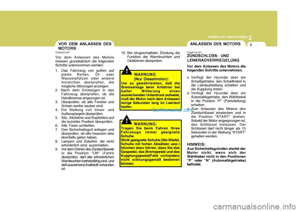 Hyundai Matrix 2007  Betriebsanleitung (in German) 2
FAHREN MIT DEM HYUNDAI
3ANLASSEN DES MOTORS
C030A01A-GST ZÜNDSCHLOSS- UND LENKRADVERRIEGELUNG Vor dem Anlassen des Motors die folgenden Schritte unternehmen. 
o Verfügt der Hyundai über ein
Schal