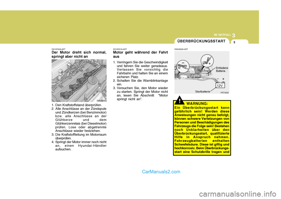 Hyundai Matrix 2007 Betriebsanleitung (in German) 3
IM NOTFALL
3
D010C02A-AST Der Motor dreht sich normal,
springt aber nicht an
SSA3020C
1. Den Kraftstoffstand überprüfen. 2. Alle Anschlüsse an der Zündspule und Zündkerzen (bei Benzinmotor)bzw. Hyundai Matrix 2007 Betriebsanleitung (in German) 3
IM NOTFALL
3
D010C02A-AST Der Motor dreht sich normal,
springt aber nicht an
SSA3020C
1. Den Kraftstoffstand überprüfen. 2. Alle Anschlüsse an der Zündspule und Zündkerzen (bei Benzinmotor)bzw.