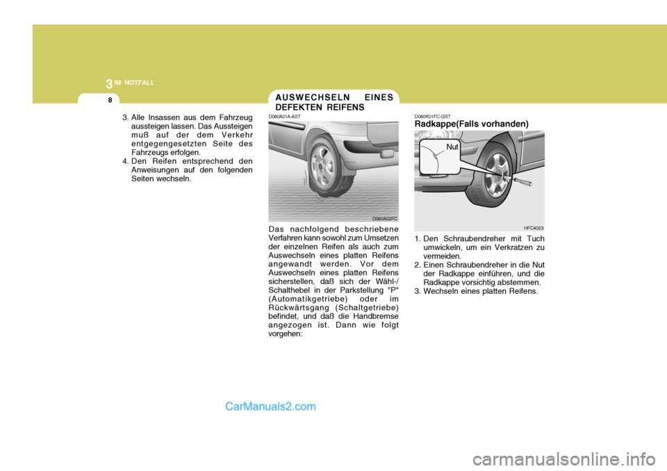 Hyundai Matrix 2007 Betriebsanleitung (in German) 3IM NOTFALL
8
3. Alle Insassen aus dem Fahrzeugaussteigen lassen. Das Aussteigen muß auf der dem Verkehr entgegengesetzten Seite des Fahrzeugs erfolgen.
4. Den Reifen entsprechend den Anweisungen auf Hyundai Matrix 2007 Betriebsanleitung (in German) 3IM NOTFALL
8
3. Alle Insassen aus dem Fahrzeugaussteigen lassen. Das Aussteigen muß auf der dem Verkehr entgegengesetzten Seite des Fahrzeugs erfolgen.
4. Den Reifen entsprechend den Anweisungen auf