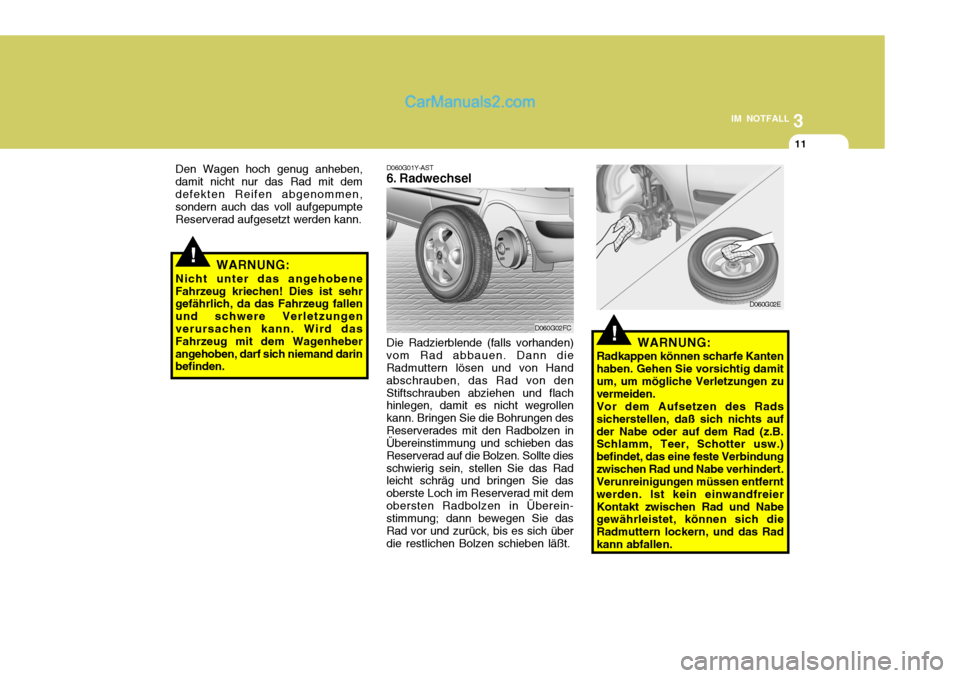 Hyundai Matrix 2007 Betriebsanleitung (in German) 3
IM NOTFALL
11
!WARNUNG:
Nicht unter das angehobene Fahrzeug kriechen! Dies ist sehr gefährlich, da das Fahrzeug fallen und schwere Verletzungenverursachen kann. Wird das Fahrzeug mit dem Wagenheber Hyundai Matrix 2007 Betriebsanleitung (in German) 3
IM NOTFALL
11
!WARNUNG:
Nicht unter das angehobene Fahrzeug kriechen! Dies ist sehr gefährlich, da das Fahrzeug fallen und schwere Verletzungenverursachen kann. Wird das Fahrzeug mit dem Wagenheber