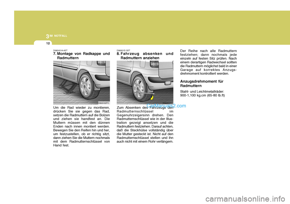 Hyundai Matrix 2007 Betriebsanleitung (in German) 3IM NOTFALL
12
D060H01A-AST
7. Montage von Radkappe undRadmuttern
Um die Rad wieder zu montieren, drücken Sie sie gegen das Rad,setzen die Radmuttern auf die Bolzen und ziehen sie handfest an. Die M Hyundai Matrix 2007 Betriebsanleitung (in German) 3IM NOTFALL
12
D060H01A-AST
7. Montage von Radkappe undRadmuttern
Um die Rad wieder zu montieren, drücken Sie sie gegen das Rad,setzen die Radmuttern auf die Bolzen und ziehen sie handfest an. Die M