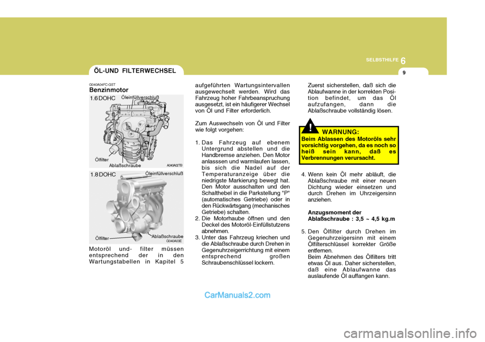 Hyundai Matrix 2007  Betriebsanleitung (in German) 6
SELBSTHILFE
9
!
ÖL-UND FILTERWECHSEL
G040A04FC-GST Benzinmotor aufgeführten Wartungsintervallen ausgewechselt werden. Wird dasFahrzeug hoher Fahrbeanspruchung ausgesetzt, ist ein häufigerer Wechs