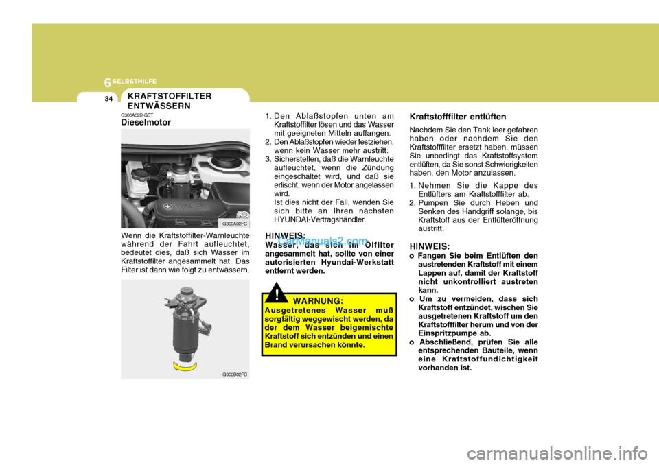 Hyundai Matrix 2007  Betriebsanleitung (in German) 6SELBSTHILFE
34
!
KRAFTSTOFFILTER ENTWÄSSERN
G300A02B-GST Dieselmotor Wenn die Kraftstoffilter-Warnleuchte während der Fahrt aufleuchtet, bedeutet dies, daß sich Wasser im Kraftstoffilter angesamme
