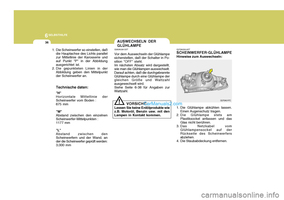 Hyundai Matrix 2007  Betriebsanleitung (in German) 6SELBSTHILFE
36
G270A02A-AST SCHEINWERFER-GLÜHLAMPE Hinweise zum Auswechseln:
1. Die Glühlampe abkühlen lassen. Einen Augenschutz tragen.
2. Die Glühlampe stets am Plastiksockel anfassen und das G