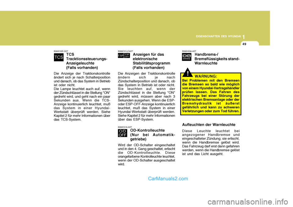 Hyundai Matrix 2007  Betriebsanleitung (in German) 1
EIGENSCHAFTEN DES HYUNDAI
49
1
EIGENSCHAFTEN DES HYUNDAI
49
1
EIGENSCHAFTEN DES HYUNDAI
49
B260C02E-GST
TCS
Tracktionssteuerungs- Anzeigeleuchte(Falls vorhanden)
Die Anzeige der Traktionskontrolle �