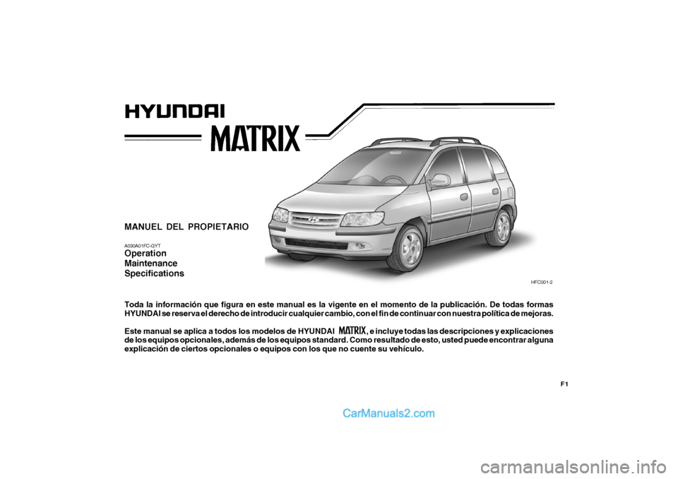 Hyundai Matrix 2007  Manual del propietario (in Spanish) F1
MANUEL DEL PROPIETARIO A030A01FC-GYT Operation MaintenanceSpecifications Toda la información que figura en este manual es la vigente en el momento de la publicación. De todas formas HYUNDAI se re