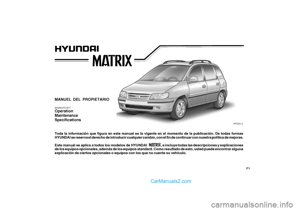 Hyundai Matrix 2007 Manual del propietario (in Spanish) F1
MANUEL DEL PROPIETARIO A030A01FC-GYT Operation MaintenanceSpecifications Toda la información que figura en este manual es la vigente en el momento de la publicación. De todas formas HYUNDAI se re Hyundai Matrix 2007 Manual del propietario (in Spanish) F1
MANUEL DEL PROPIETARIO A030A01FC-GYT Operation MaintenanceSpecifications Toda la información que figura en este manual es la vigente en el momento de la publicación. De todas formas HYUNDAI se re