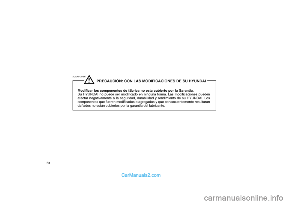 Hyundai Matrix 2007  Manual del propietario (in Spanish) F2
!
              PRECAUCIÓN: CON LAS MODIFICACIONES DE SU HYUNDAI
Modificar los componentes de fábrica no esta cubierto por la Garantía. Su HYUNDAI no puede ser modificado en ninguna forma. Las m