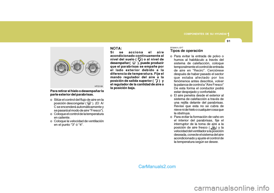Hyundai Matrix 2007 Manual del propietario (in Spanish) 1
COMPONENTES DE SU HYUNDAI
91
B730A01L-GYT Tipos de operación
o Para evitar la entrada de polvo o humos al habitáculo a través del sistema de calefacción, coloque temporalmente el control de ent Hyundai Matrix 2007 Manual del propietario (in Spanish) 1
COMPONENTES DE SU HYUNDAI
91
B730A01L-GYT Tipos de operación
o Para evitar la entrada de polvo o humos al habitáculo a través del sistema de calefacción, coloque temporalmente el control de ent