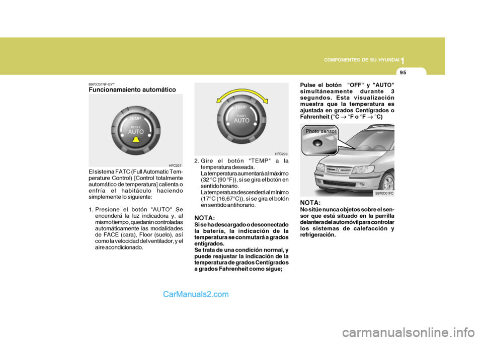 Hyundai Matrix 2007  Manual del propietario (in Spanish) 1
COMPONENTES DE SU HYUNDAI
95
B970C01NF-GYT Funcionamaiento automático El sistema FATC (Full Automatic Tem- perature Control) [Control totalmente automático de temperatura] calienta oenfría el hab