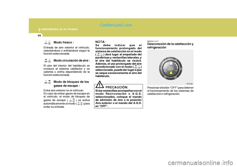 Hyundai Matrix 2007 Manual del propietario (in Spanish) 1COMPONENTES DE SU HYUNDAI
98
! B980D01Y-AYT Desconexión de la calefacción y refrigeración
Presionar el botón "OFF" para detener el funcionamiento de los sistemas de calefacción o refrigeración. Hyundai Matrix 2007 Manual del propietario (in Spanish) 1COMPONENTES DE SU HYUNDAI
98
! B980D01Y-AYT Desconexión de la calefacción y refrigeración
Presionar el botón "OFF" para detener el funcionamiento de los sistemas de calefacción o refrigeración.