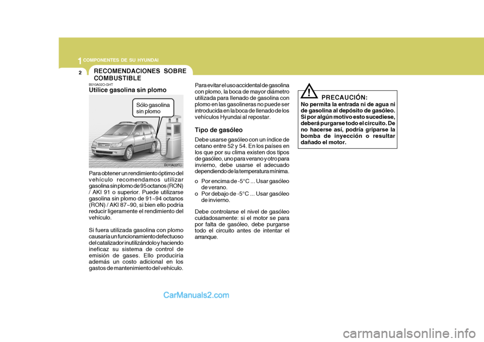 Hyundai Matrix 2007  Manual del propietario (in Spanish) 1COMPONENTES DE SU HYUNDAI
2
B010A02O-GHT Utilice gasolina sin plomo Para obtener un rendimiento óptimo del vehículo recomendamos utilizar gasolina sin plomo de 95 octanos (RON) / AKI 91 o superior.