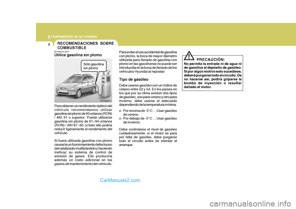 Hyundai Matrix 2007 Manual del propietario (in Spanish) 1COMPONENTES DE SU HYUNDAI
2
B010A02O-GHT Utilice gasolina sin plomo Para obtener un rendimiento óptimo del vehículo recomendamos utilizar gasolina sin plomo de 95 octanos (RON) / AKI 91 o superior. Hyundai Matrix 2007 Manual del propietario (in Spanish) 1COMPONENTES DE SU HYUNDAI
2
B010A02O-GHT Utilice gasolina sin plomo Para obtener un rendimiento óptimo del vehículo recomendamos utilizar gasolina sin plomo de 95 octanos (RON) / AKI 91 o superior.