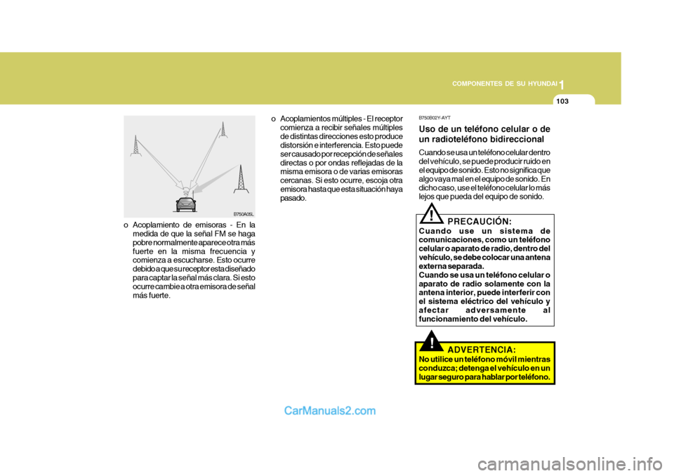 Hyundai Matrix 2007  Manual del propietario (in Spanish) 1
COMPONENTES DE SU HYUNDAI
103
!
B750A05L B750B02Y-AYT Uso de un teléfono celular o de un radioteléfono bidireccional Cuando se usa un teléfono celular dentro del vehículo, se puede producir ruid