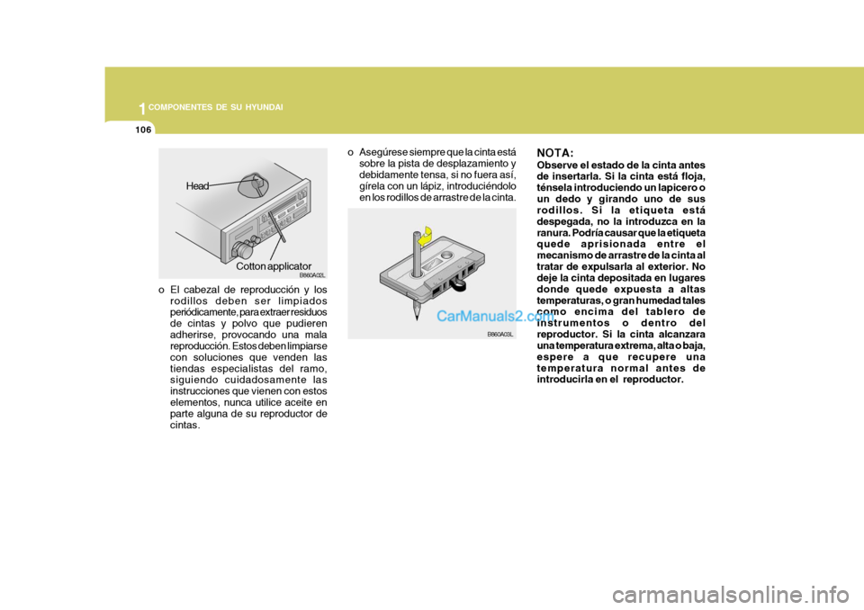 Hyundai Matrix 2007  Manual del propietario (in Spanish) 1COMPONENTES DE SU HYUNDAI
106
o El cabezal de reproducción y los
rodillos deben ser limpiados periódicamente, para extraer residuos de cintas y polvo que pudierenadherirse, provocando una mala repr