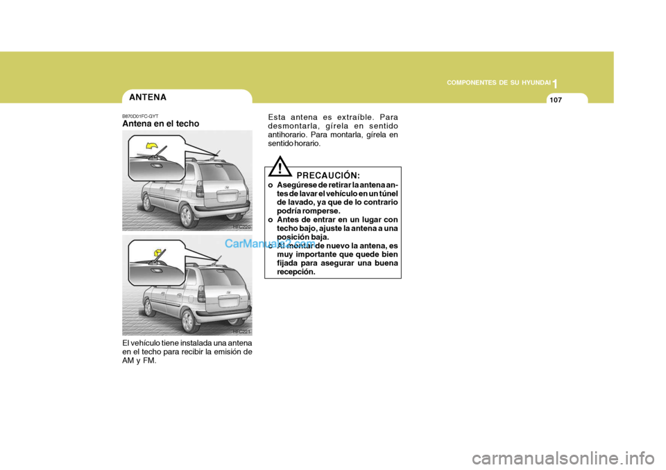 Hyundai Matrix 2007  Manual del propietario (in Spanish) 1
COMPONENTES DE SU HYUNDAI
107ANTENA
B870D01FC-GYT Antena en el techo El vehículo tiene instalada una antena en el techo para recibir la emisión de AM y FM. HFC220
Esta antena es extraíble. Parade