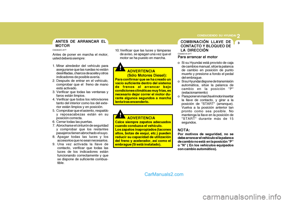 Hyundai Matrix 2007  Manual del propietario (in Spanish) 2
 CONDUCIENDO SU HYUNDAI
3
!
COMBINACIÓN LLAVE DE CONTACTO Y BLOQUEO DELA DIRECCIÓNANTES DE ARRANCAR EL MOTOR
C020A02O-AYT Antes de poner en marcha el motor, usted deberá siempre: 
1. Mirar alrede