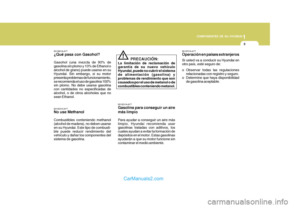 Hyundai Matrix 2007 Manual del propietario (in Spanish) 1
COMPONENTES DE SU HYUNDAI
3
B010D01S-AYT No use Methanol Combustibles conteniendo methanol (alcohol de madera), no deben usarse en su Hyundai. Este tipo de combusti-ble puede reducir rendimiento del Hyundai Matrix 2007 Manual del propietario (in Spanish) 1
COMPONENTES DE SU HYUNDAI
3
B010D01S-AYT No use Methanol Combustibles conteniendo methanol (alcohol de madera), no deben usarse en su Hyundai. Este tipo de combusti-ble puede reducir rendimiento del