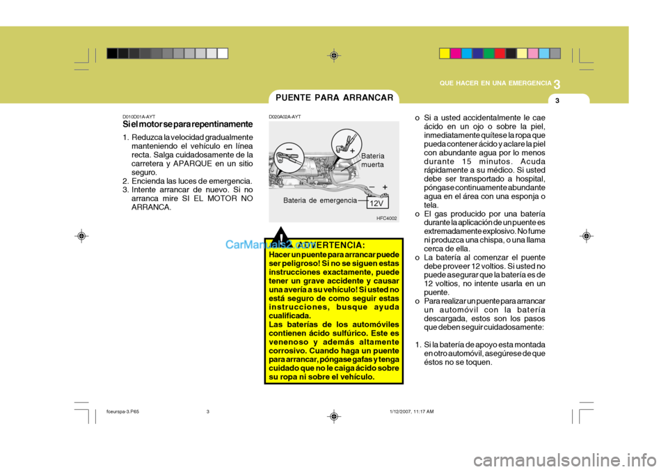 Hyundai Matrix 2007 Manual del propietario (in Spanish) 3
QUE HACER EN UNA EMERGENCIA
3
!
PUENTE PARA ARRANCAR
D010D01A-AYT Si el motor se para repentinamente
1. Reduzca la velocidad gradualmente manteniendo el vehículo en línea recta. Salga cuidadosame Hyundai Matrix 2007 Manual del propietario (in Spanish) 3
QUE HACER EN UNA EMERGENCIA
3
!
PUENTE PARA ARRANCAR
D010D01A-AYT Si el motor se para repentinamente
1. Reduzca la velocidad gradualmente manteniendo el vehículo en línea recta. Salga cuidadosame