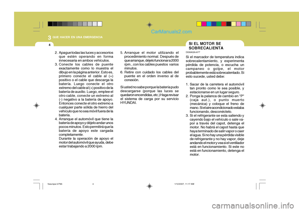 Hyundai Matrix 2007 Manual del propietario (in Spanish) 3 QUE HACER EN UNA EMERGENCIA
4SI EL MOTOR SE SOBRECALIENTA
D030A02A-AYT Si el marcador de temperatura indica sobrecalentamiento, y experimenta pérdida de potencia, o escucha un campaneo o golpe, el Hyundai Matrix 2007 Manual del propietario (in Spanish) 3 QUE HACER EN UNA EMERGENCIA
4SI EL MOTOR SE SOBRECALIENTA
D030A02A-AYT Si el marcador de temperatura indica sobrecalentamiento, y experimenta pérdida de potencia, o escucha un campaneo o golpe, el