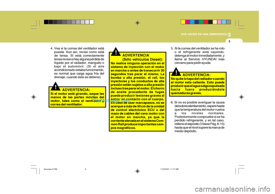 Hyundai Matrix 2007 Manual del propietario (in Spanish) 3
QUE HACER EN UNA EMERGENCIA
5
!
!
!
4. Vea si la correa del ventilador está
puesta. Aun así, revise como está de tensa. Si está correctamente tensa revise si hay alguna pérdida de líquido por Hyundai Matrix 2007 Manual del propietario (in Spanish) 3
QUE HACER EN UNA EMERGENCIA
5
!
!
!
4. Vea si la correa del ventilador está
puesta. Aun así, revise como está de tensa. Si está correctamente tensa revise si hay alguna pérdida de líquido por