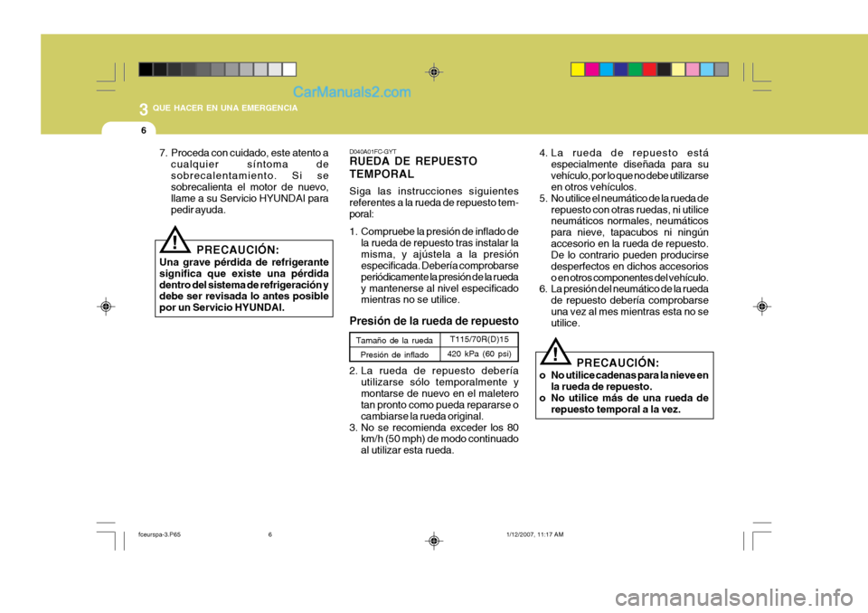 Hyundai Matrix 2007  Manual del propietario (in Spanish) 3 QUE HACER EN UNA EMERGENCIA
6
7. Proceda con cuidado, este atento acualquier síntoma de sobrecalentamiento. Si se sobrecalienta el motor de nuevo, llame a su Servicio HYUNDAI parapedir ayuda.
PRECA