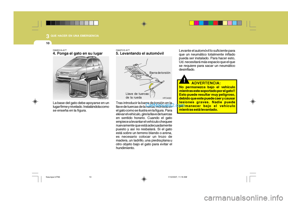 Hyundai Matrix 2007  Manual del propietario (in Spanish) 3 QUE HACER EN UNA EMERGENCIA
10
!
D060F01E-AYT 5. Levantando el automóvil
HFC4022
Barra de torsión
Llave de tuercasde la ruedaD060E01A-AYT 4. Ponga el gato en su lugar
D060E02FC
La base del gato de