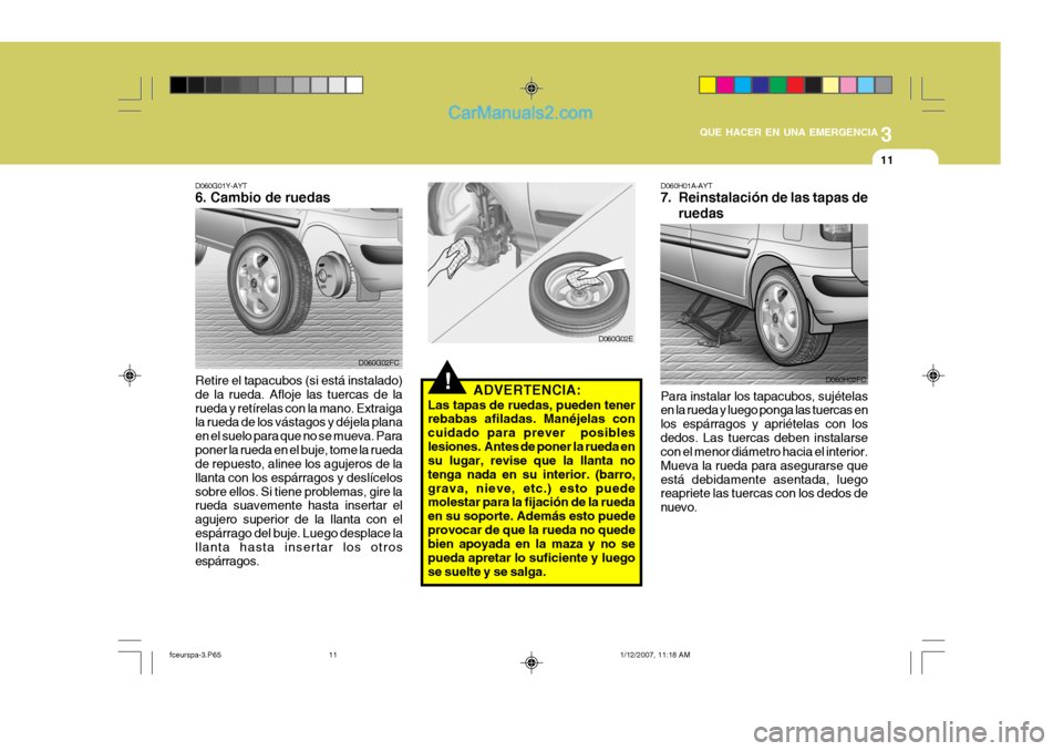 Hyundai Matrix 2007  Manual del propietario (in Spanish) 3
QUE HACER EN UNA EMERGENCIA
11
!
D060G01Y-AYT 6. Cambio de ruedas
D060G02FC
D060G02E
Retire el tapacubos (si está instalado) de la rueda. Afloje las tuercas de larueda y retírelas con la mano. Ext