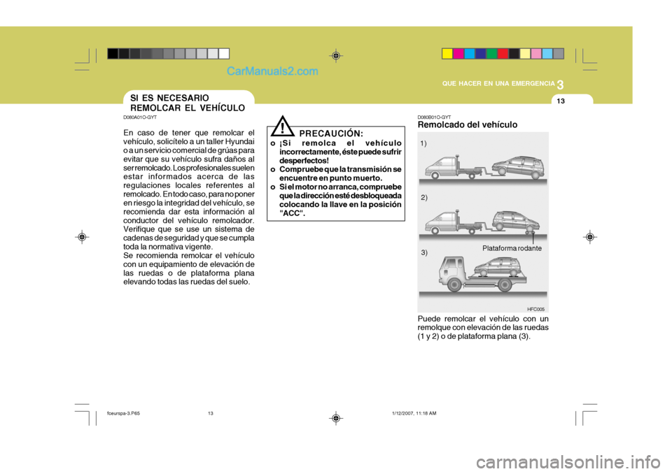 Hyundai Matrix 2007  Manual del propietario (in Spanish) 3
QUE HACER EN UNA EMERGENCIA
13
D080B01O-GYT Remolcado del vehículo
HFC005
Puede remolcar el vehículo con un remolque con elevación de las ruedas (1 y 2) o de plataforma plana (3). 1)
2)
3)
Plataf