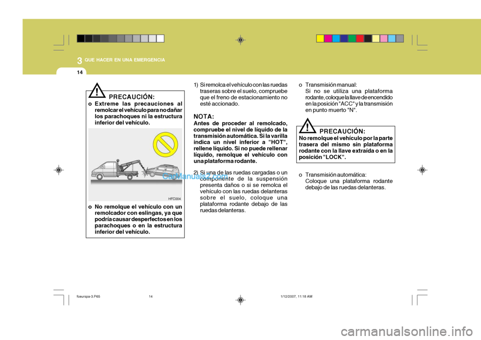 Hyundai Matrix 2007  Manual del propietario (in Spanish) 3 QUE HACER EN UNA EMERGENCIA
14
PRECAUCIÓN:
o Extreme las precauciones al remolcar el vehículo para no dañar los parachoques ni la estructura inferior del vehículo.
!
o No remolque el vehículo c