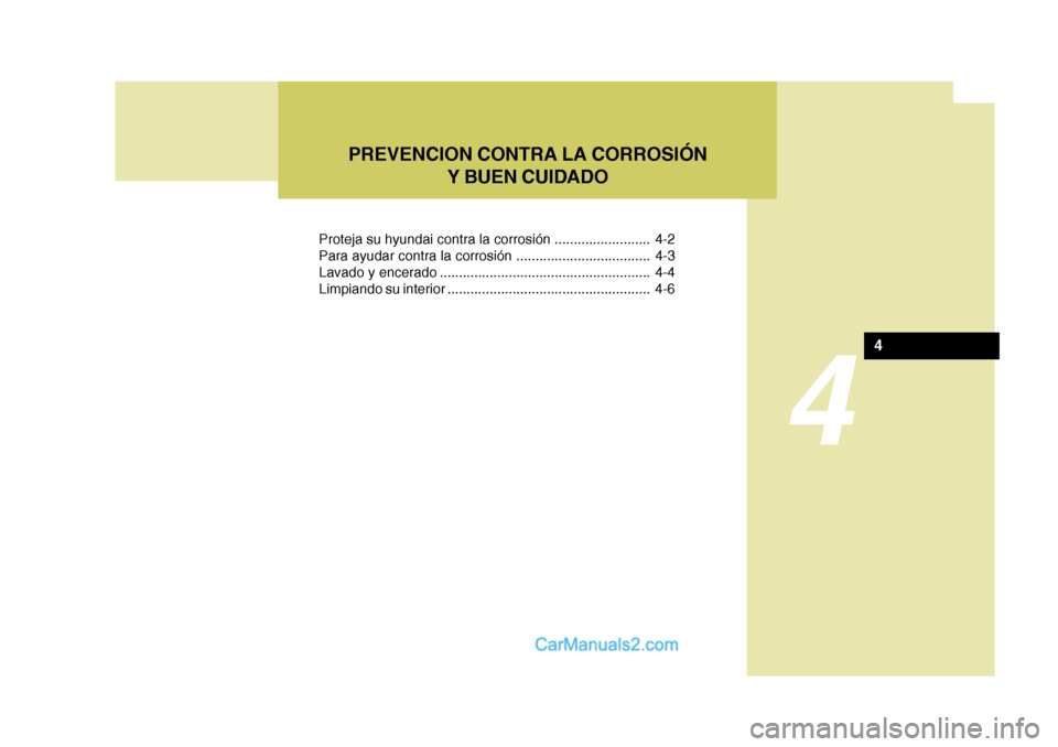 Hyundai Matrix 2007  Manual del propietario (in Spanish) 4
PREVENCION CONTRA LA CORROSIÓNY BUEN CUIDADO
4
Proteja su hyundai contra la corrosión ......................... 4-2 
Para ayudar contra la corrosión ................................... 4-3
Lavado