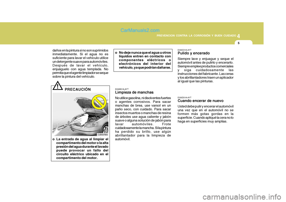 Hyundai Matrix 2007  Manual del propietario (in Spanish) 4
CORROSION PREVENTION AND APPEARANCE CARE
5
4
PREVENCION CONTRA LA CORROSIÓN Y BUEN CUIDADO
5
E030B01A-AYT Limpieza de manchas No utilice gasolina, ni disolventes fuertes o agentes corrosivos. Para 
