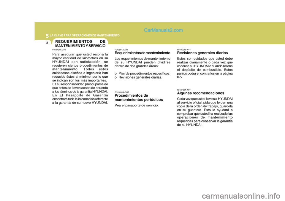 Hyundai Matrix 2007  Manual del propietario (in Spanish) 5 LA CLAVE PARA OPERACIONES DE MANTENIMIENTO
2REQUERIMIENTOS DE MANTENIMIENTO Y SERVICIO
F010D01S-AYT
Revisiones generales diarias
Estos son cuidados que usted debe
realizar diariamente o cada vez que