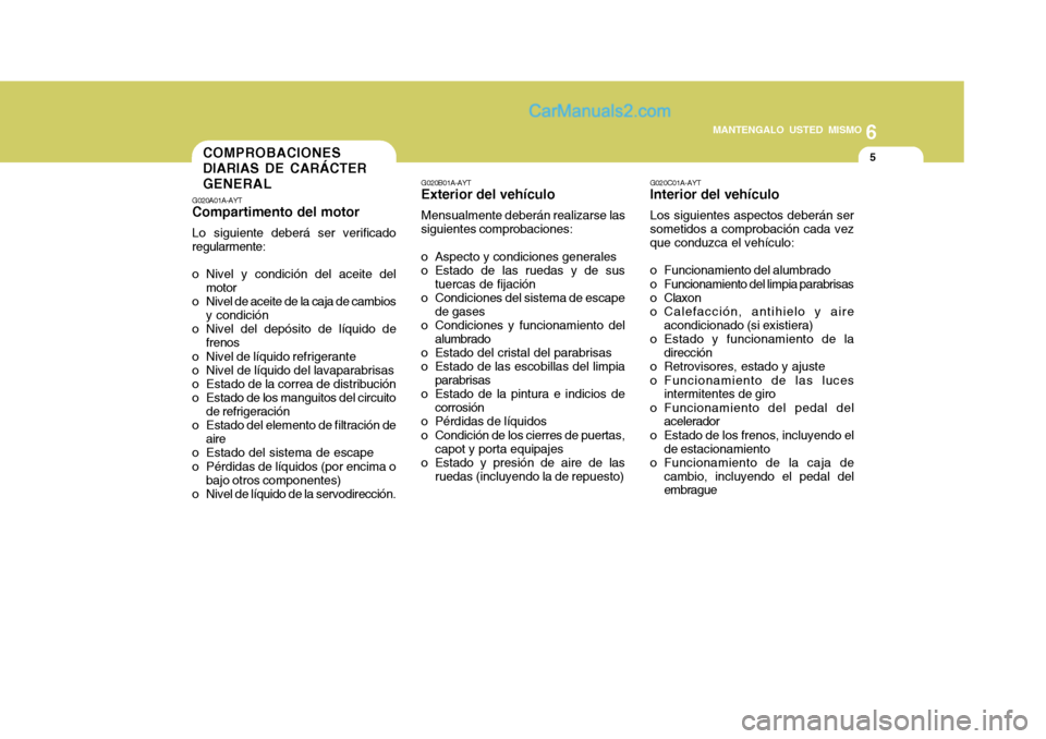 Hyundai Matrix 2007 Manual del propietario (in Spanish) 6
MANTENGALO USTED MISMO
5COMPROBACIONES DIARIAS DE CARÁCTERGENERAL
G020A01A-AYT
Compartimento del motor
Lo siguiente deberá ser verificado regularmente:
o Nivel y condición del aceite del motor
o Hyundai Matrix 2007 Manual del propietario (in Spanish) 6
MANTENGALO USTED MISMO
5COMPROBACIONES DIARIAS DE CARÁCTERGENERAL
G020A01A-AYT
Compartimento del motor
Lo siguiente deberá ser verificado regularmente:
o Nivel y condición del aceite del motor
o