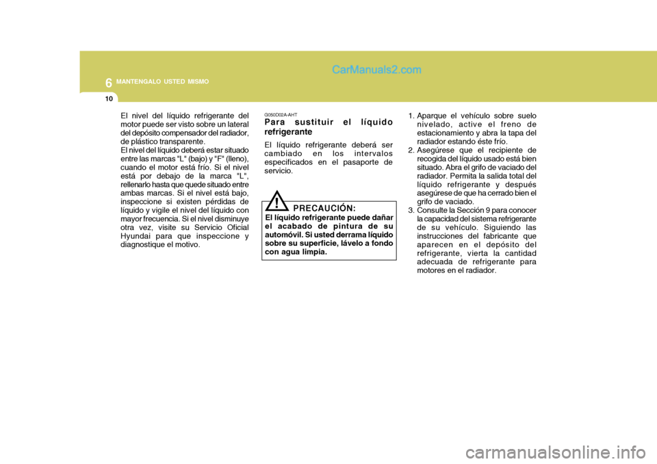 Hyundai Matrix 2007  Manual del propietario (in Spanish) 6 MANTENGALO USTED MISMO
10
El nivel del líquido refrigerante del motor puede ser visto sobre un lateraldel depósito compensador del radiador, de plástico transparente. El nivel del líquido deber
