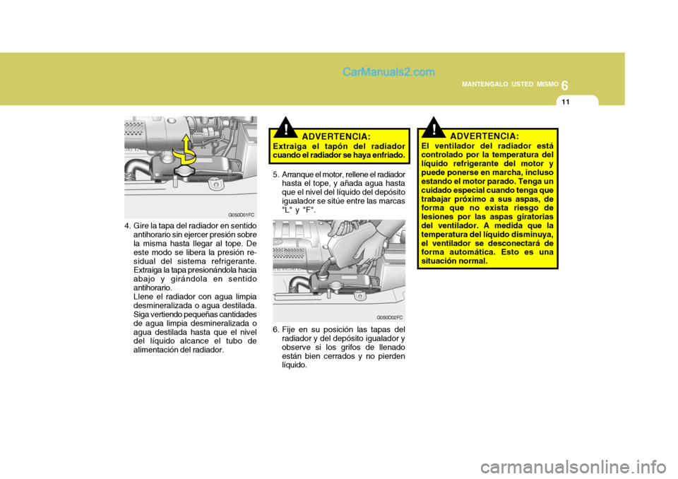 Hyundai Matrix 2007  Manual del propietario (in Spanish) 6
MANTENGALO USTED MISMO
11
!
4. Gire la tapa del radiador en sentido
antihorario sin ejercer presión sobre la misma hasta llegar al tope. De este modo se libera la presión re-sidual del sistema ref