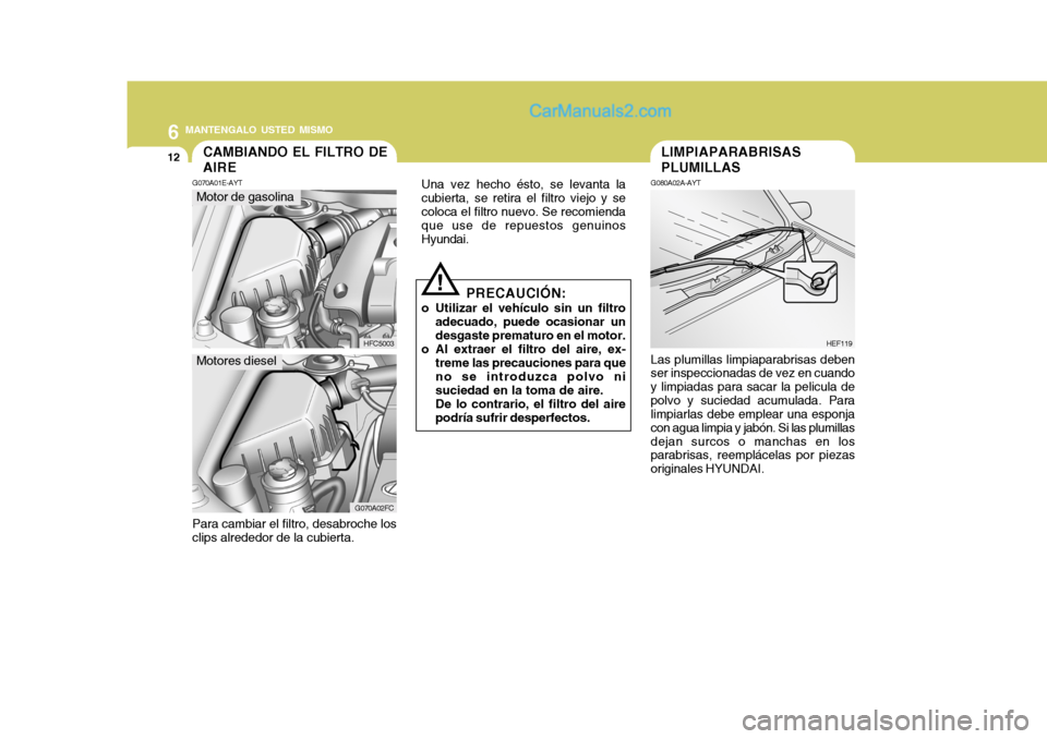 Hyundai Matrix 2007  Manual del propietario (in Spanish) 6 MANTENGALO USTED MISMO
12CAMBIANDO EL FILTRO DE AIRE
G070A01E-AYT
HFC5003
Motor de gasolina
G070A02FC
Para cambiar el filtro, desabroche los clips alrededor de la cubierta. Una vez hecho ésto, se l