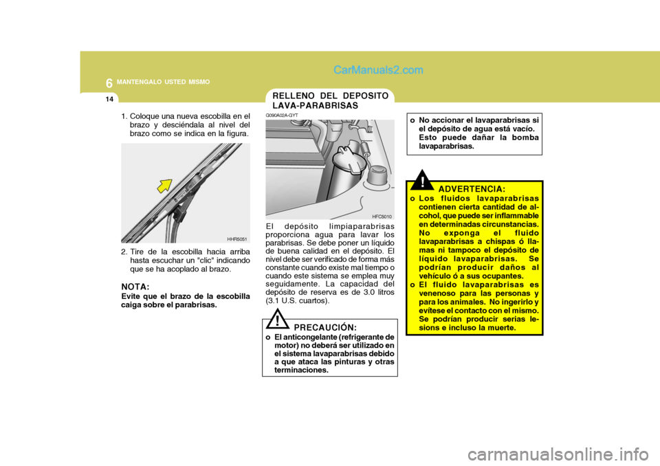 Hyundai Matrix 2007  Manual del propietario (in Spanish) 6 MANTENGALO USTED MISMO
14
!
PRECAUCIÓN:
o El anticongelante (refrigerante de motor) no deberá ser utilizado en el sistema lavaparabrisas debido a que ataca las pinturas y otras terminaciones.
El d