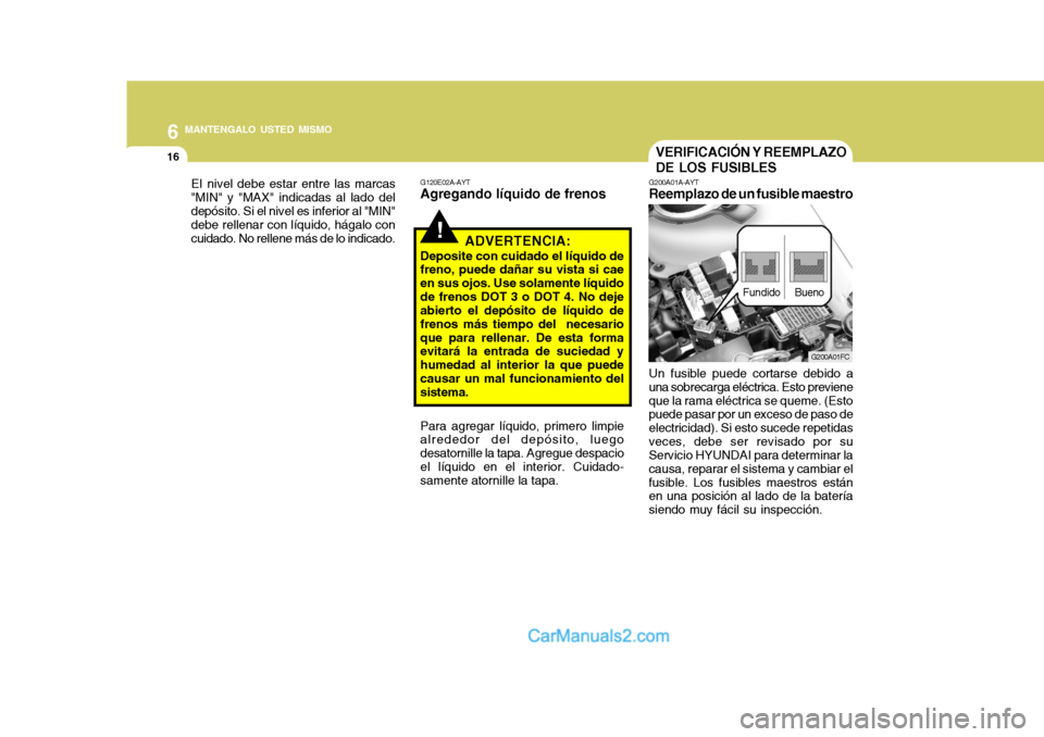 Hyundai Matrix 2007  Manual del propietario (in Spanish) 6 MANTENGALO USTED MISMO
16VERIFICACIÓN Y REEMPLAZO DE LOS FUSIBLES
G200A01A-AYT
Reemplazo de un fusible maestro
Un fusible puede cortarse debido a
una sobrecarga eléctrica. Esto previene que la ram
