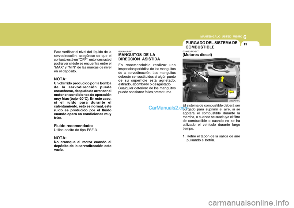 Hyundai Matrix 2007  Manual del propietario (in Spanish) 6
MANTENGALO USTED MISMO
19
Para verificar el nivel del líquido de la servodirección, asegúrese de que elcontacto esté en "OFF", entonces usted podrá ver si éste se encuentra entre el "MAX" y "M