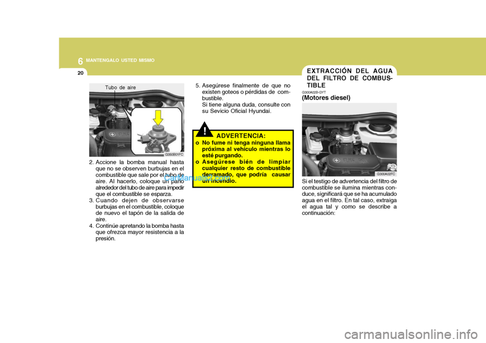 Hyundai Matrix 2007  Manual del propietario (in Spanish) 6 MANTENGALO USTED MISMO
20
G300A02FC
G300A02B-GYT
(Motores diesel) EXTRACCIÓN DEL AGUA DEL FILTRO DE COMBUS-TIBLE
Si el testigo de advertencia del filtro de
combustible se ilumina mientras con- duce