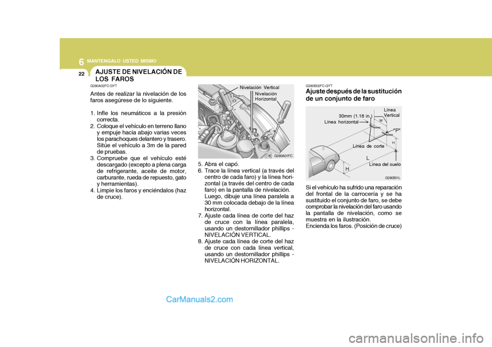 Hyundai Matrix 2007  Manual del propietario (in Spanish) 6 MANTENGALO USTED MISMO
22
Si el vehículo ha sufrido una reparación
del frontal de la carrocería y se ha sustituido el conjunto de faro, se debe comprobar la nivelación del faro usando la pantall